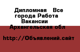 Дипломная - Все города Работа » Вакансии   . Архангельская обл.